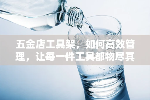 五金店工具架，如何高效管理，让每一件工具都物尽其用？
