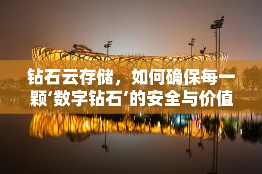 钻石云存储，如何确保每一颗‘数字钻石’的安全与价值？