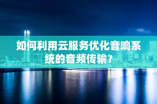 如何利用云服务优化音响系统的音频传输？