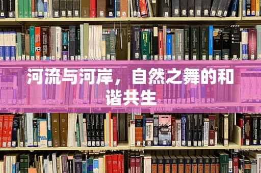 河流与河岸，自然之舞的和谐共生