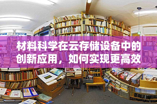 材料科学在云存储设备中的创新应用，如何实现更高效、更安全的存储介质？
