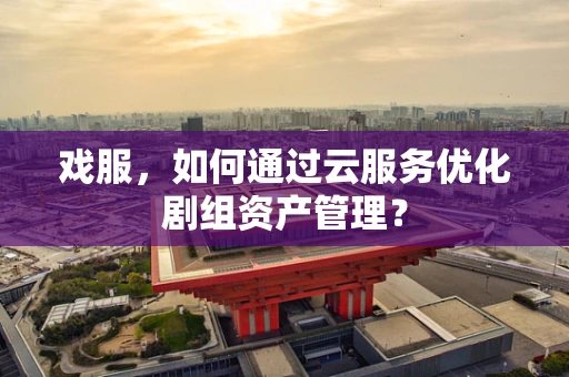 戏服，如何通过云服务优化剧组资产管理？