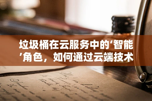 垃圾桶在云服务中的‘智能’角色，如何通过云端技术提升垃圾分类效率？