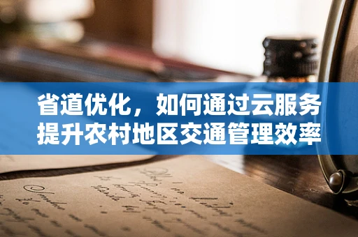 省道优化，如何通过云服务提升农村地区交通管理效率？