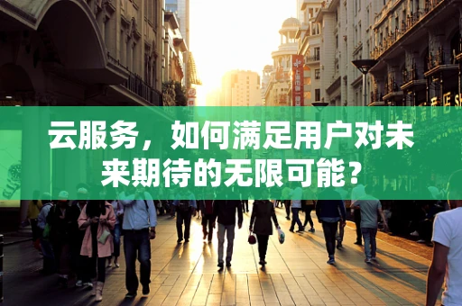 云服务，如何满足用户对未来期待的无限可能？