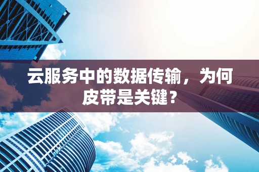 云服务中的数据传输，为何皮带是关键？