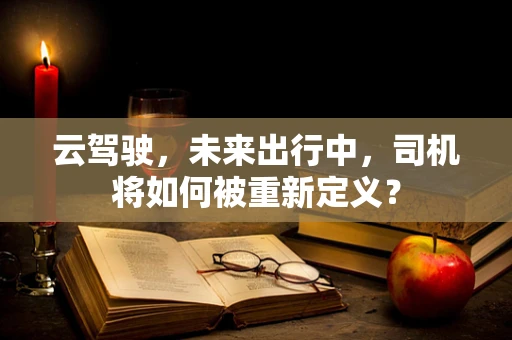 云驾驶，未来出行中，司机将如何被重新定义？