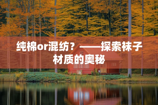纯棉or混纺？——探索袜子材质的奥秘
