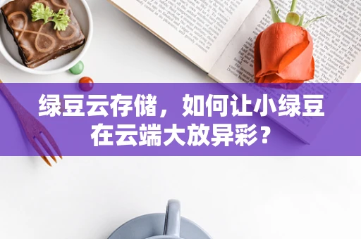 绿豆云存储，如何让小绿豆在云端大放异彩？
