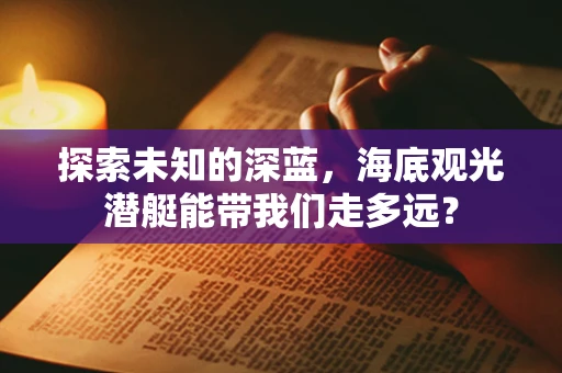 探索未知的深蓝，海底观光潜艇能带我们走多远？