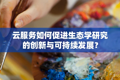 云服务如何促进生态学研究的创新与可持续发展？