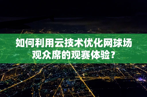 如何利用云技术优化网球场观众席的观赛体验？