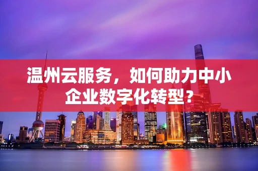 温州云服务，如何助力中小企业数字化转型？