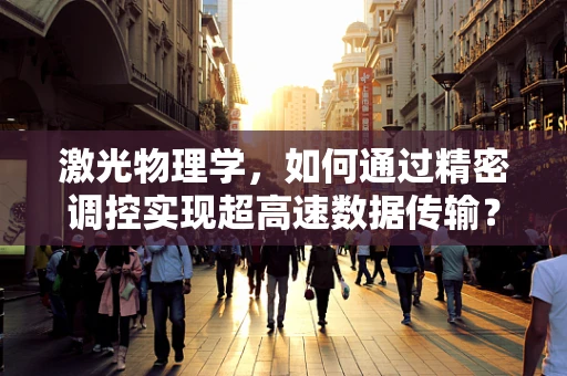 激光物理学，如何通过精密调控实现超高速数据传输？