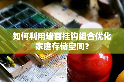 如何利用墙面挂钩组合优化家庭存储空间？