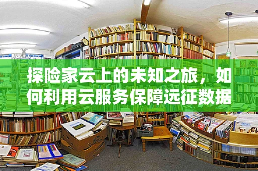 探险家云上的未知之旅，如何利用云服务保障远征数据安全？