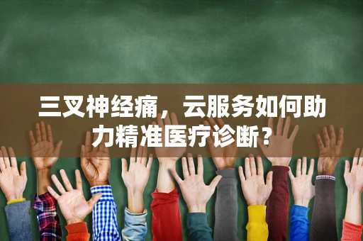 三叉神经痛，云服务如何助力精准医疗诊断？
