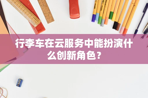 行李车在云服务中能扮演什么创新角色？