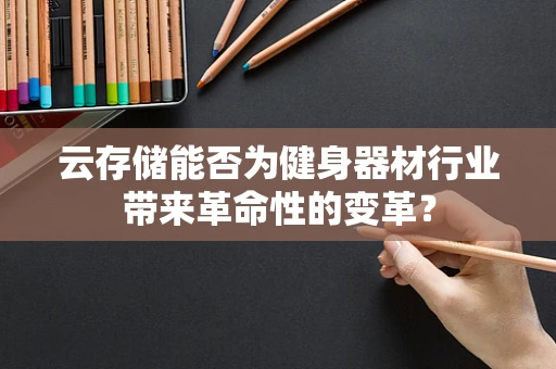 云存储能否为健身器材行业带来革命性的变革？