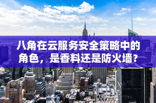 八角在云服务安全策略中的角色，是香料还是防火墙？