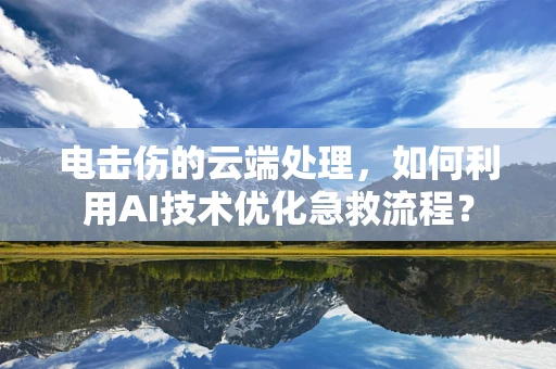 电击伤的云端处理，如何利用AI技术优化急救流程？