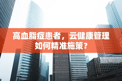 高血脂症患者，云健康管理如何精准施策？
