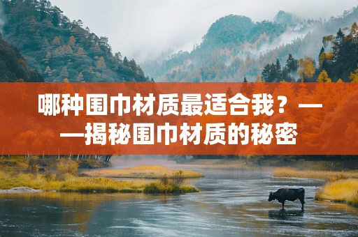哪种围巾材质最适合我？——揭秘围巾材质的秘密
