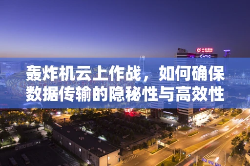 轰炸机云上作战，如何确保数据传输的隐秘性与高效性？