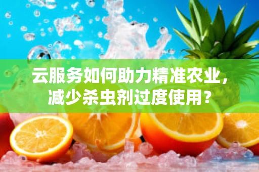 云服务如何助力精准农业，减少杀虫剂过度使用？