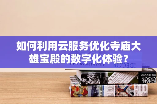 如何利用云服务优化寺庙大雄宝殿的数字化体验？