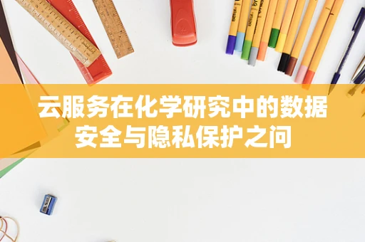 云服务在化学研究中的数据安全与隐私保护之问