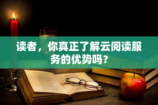 读者，你真正了解云阅读服务的优势吗？