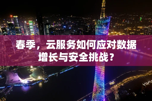 春季，云服务如何应对数据增长与安全挑战？