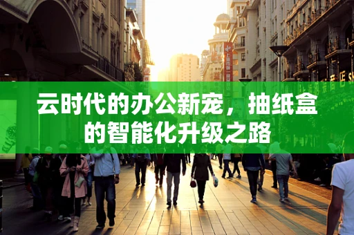 云时代的办公新宠，抽纸盒的智能化升级之路