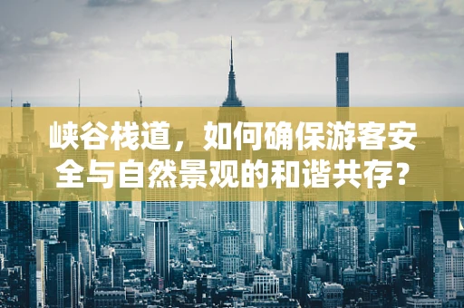 峡谷栈道，如何确保游客安全与自然景观的和谐共存？