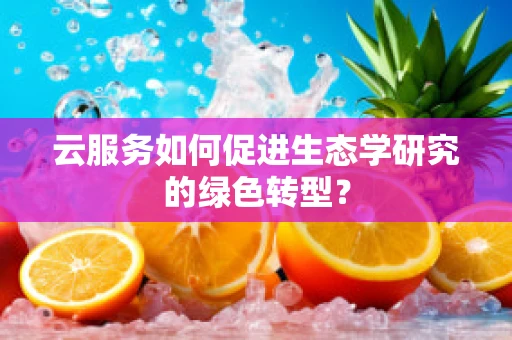 云服务如何促进生态学研究的绿色转型？