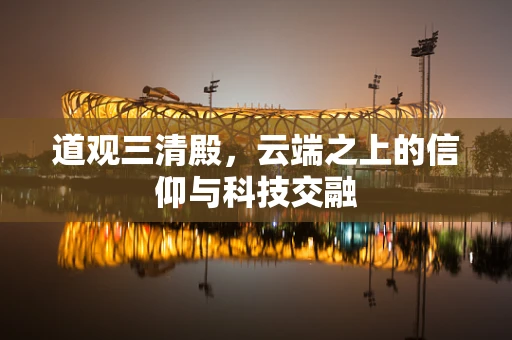 道观三清殿，云端之上的信仰与科技交融