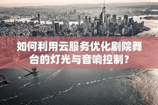 如何利用云服务优化剧院舞台的灯光与音响控制？