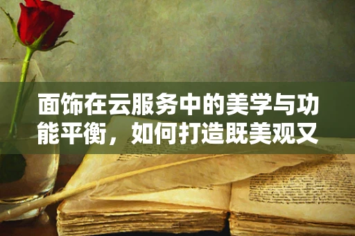 面饰在云服务中的美学与功能平衡，如何打造既美观又高效的界面？