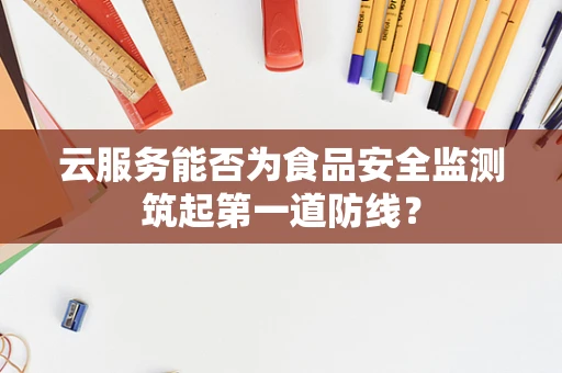 云服务能否为食品安全监测筑起第一道防线？