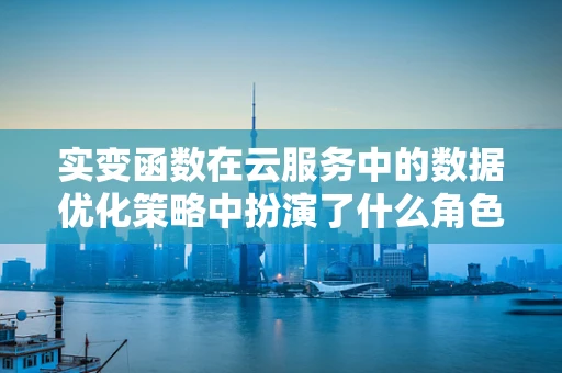 实变函数在云服务中的数据优化策略中扮演了什么角色？