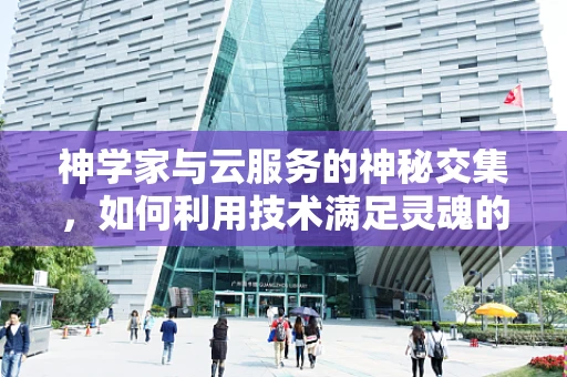 神学家与云服务的神秘交集，如何利用技术满足灵魂的渴望？