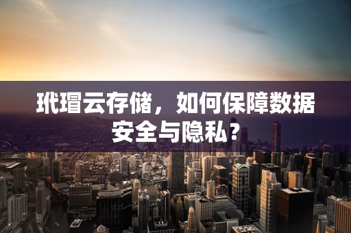玳瑁云存储，如何保障数据安全与隐私？