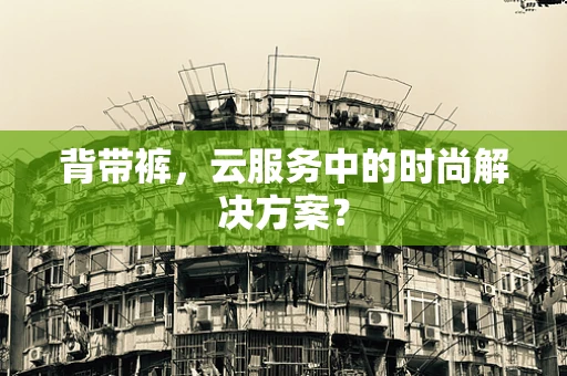 背带裤，云服务中的时尚解决方案？