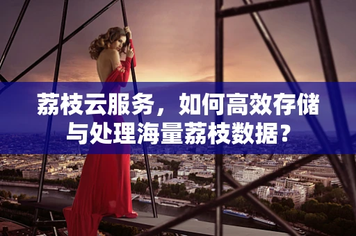 荔枝云服务，如何高效存储与处理海量荔枝数据？