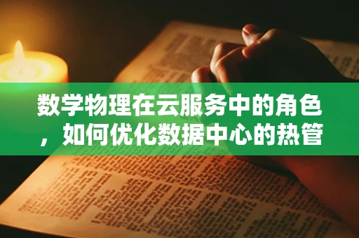 数学物理在云服务中的角色，如何优化数据中心的热管理？