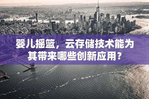 婴儿摇篮，云存储技术能为其带来哪些创新应用？