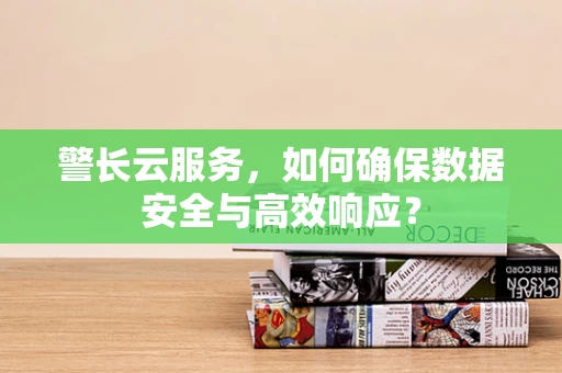 警长云服务，如何确保数据安全与高效响应？