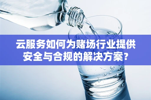 云服务如何为赌场行业提供安全与合规的解决方案？