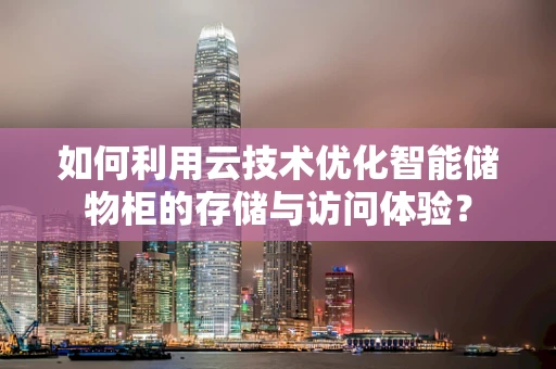 如何利用云技术优化智能储物柜的存储与访问体验？